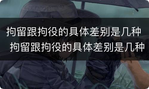 拘留跟拘役的具体差别是几种 拘留跟拘役的具体差别是几种情况
