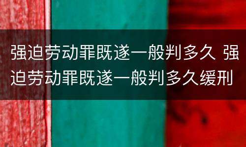 强迫劳动罪既遂一般判多久 强迫劳动罪既遂一般判多久缓刑