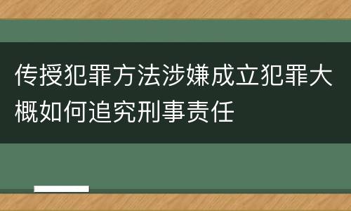 传授犯罪方法涉嫌成立犯罪大概如何追究刑事责任
