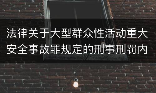 法律关于大型群众性活动重大安全事故罪规定的刑事刑罚内容是怎样的