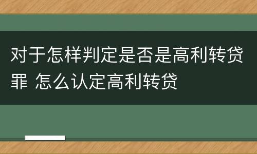 对于怎样判定是否是高利转贷罪 怎么认定高利转贷