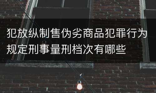 犯放纵制售伪劣商品犯罪行为规定刑事量刑档次有哪些