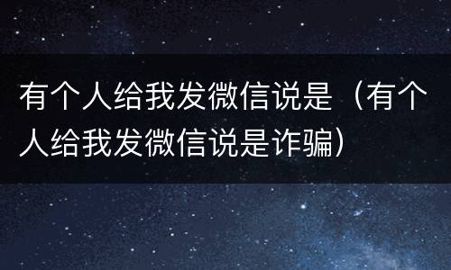 有个人给我发微信说是（有个人给我发微信说是诈骗）