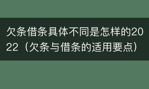 欠条借条具体不同是怎样的2022（欠条与借条的适用要点）