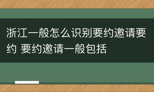 浙江一般怎么识别要约邀请要约 要约邀请一般包括