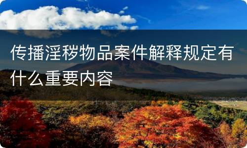 传播淫秽物品案件解释规定有什么重要内容