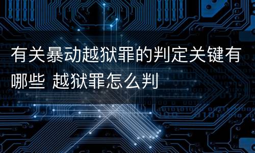 有关暴动越狱罪的判定关键有哪些 越狱罪怎么判