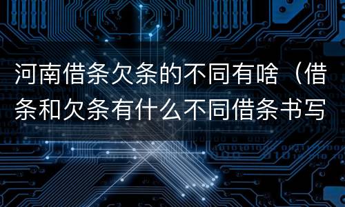 河南借条欠条的不同有啥（借条和欠条有什么不同借条书写）