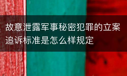 故意泄露军事秘密犯罪的立案追诉标准是怎么样规定