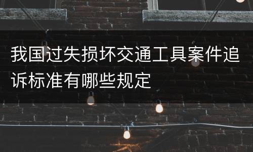 我国过失损坏交通工具案件追诉标准有哪些规定