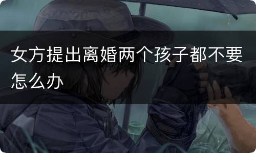 女方提出离婚两个孩子都不要怎么办