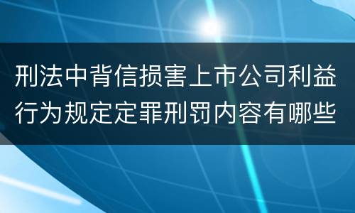 刑法中背信损害上市公司利益行为规定定罪刑罚内容有哪些