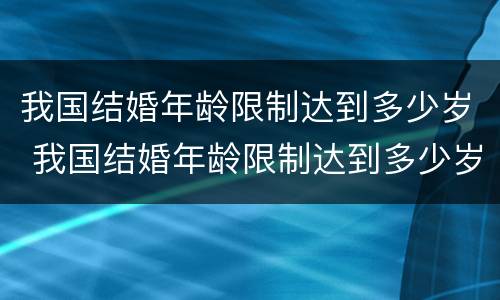 我国结婚年龄限制达到多少岁 我国结婚年龄限制达到多少岁了