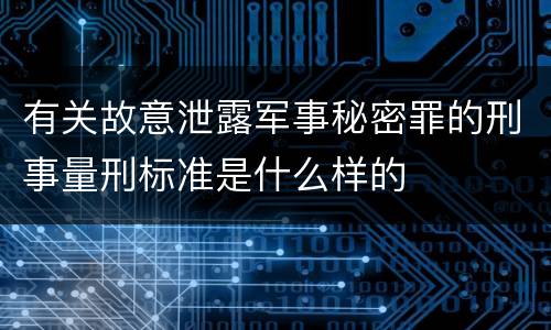 有关故意泄露军事秘密罪的刑事量刑标准是什么样的