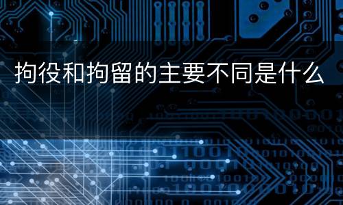 拘役和拘留的主要不同是什么