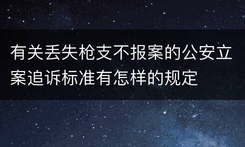有关丢失枪支不报案的公安立案追诉标准有怎样的规定