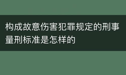 构成故意伤害犯罪规定的刑事量刑标准是怎样的