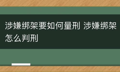 涉嫌绑架要如何量刑 涉嫌绑架怎么判刑