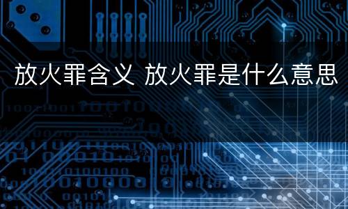 放火罪含义 放火罪是什么意思