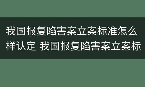 我国报复陷害案立案标准怎么样认定 我国报复陷害案立案标准怎么样认定的