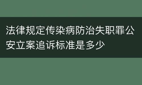 法律规定传染病防治失职罪公安立案追诉标准是多少