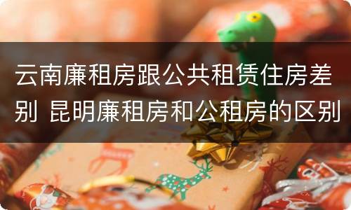 云南廉租房跟公共租赁住房差别 昆明廉租房和公租房的区别