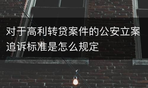 对于高利转贷案件的公安立案追诉标准是怎么规定