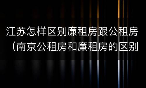 江苏怎样区别廉租房跟公租房（南京公租房和廉租房的区别）