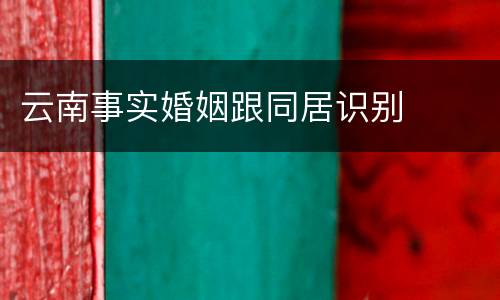 云南事实婚姻跟同居识别