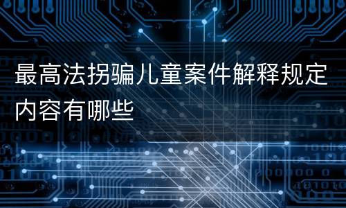 最高法拐骗儿童案件解释规定内容有哪些