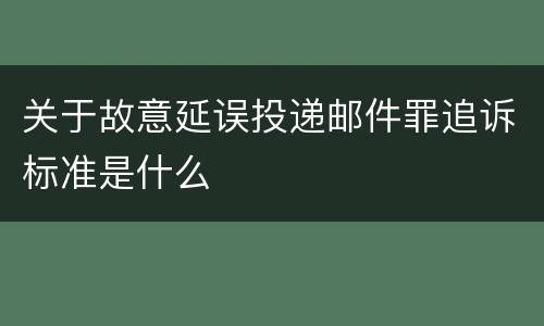 关于故意延误投递邮件罪追诉标准是什么