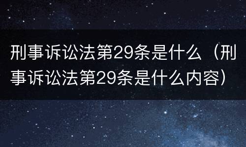 刑事诉讼法第29条是什么（刑事诉讼法第29条是什么内容）