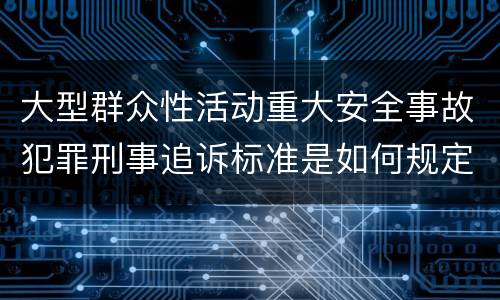 大型群众性活动重大安全事故犯罪刑事追诉标准是如何规定