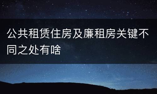 公共租赁住房及廉租房关键不同之处有啥