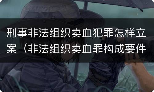 刑事非法组织卖血犯罪怎样立案（非法组织卖血罪构成要件）
