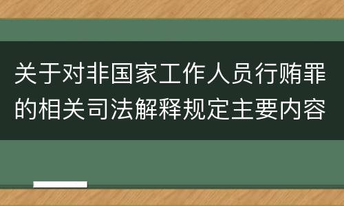 关于对非国家工作人员行贿罪的相关司法解释规定主要内容都有哪些
