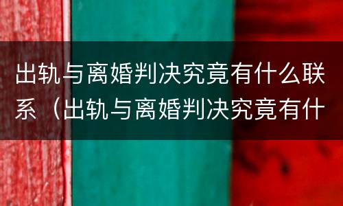 出轨与离婚判决究竟有什么联系(出轨与离婚判决究竟有什么联系呢)