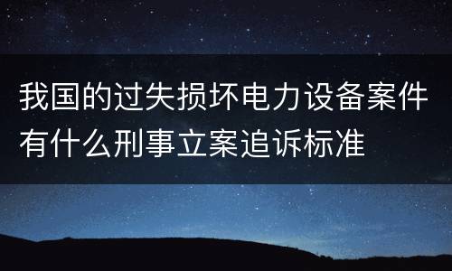 我国的过失损坏电力设备案件有什么刑事立案追诉标准