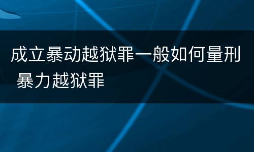 成立暴动越狱罪一般如何量刑 暴力越狱罪