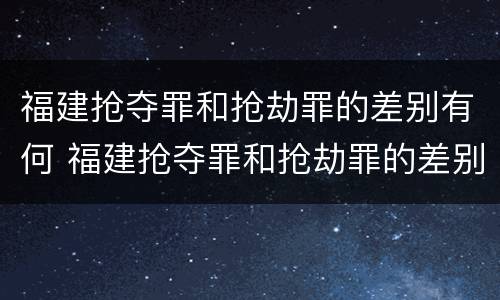 福建抢夺罪和抢劫罪的差别有何 福建抢夺罪和抢劫罪的差别有何关系