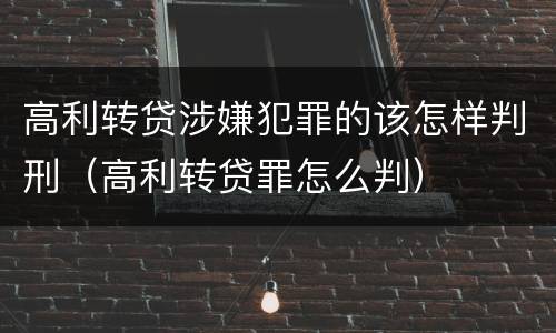 高利转贷涉嫌犯罪的该怎样判刑（高利转贷罪怎么判）