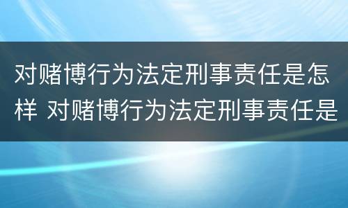 对赌博行为法定刑事责任是怎样 对赌博行为法定刑事责任是怎样的