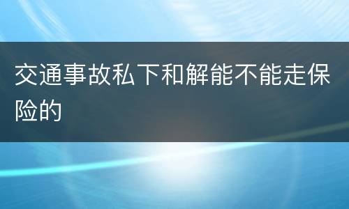交通事故私下和解能不能走保险的