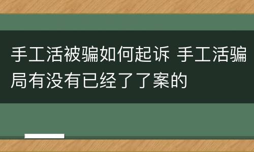 手工活被骗如何起诉 手工活骗局有没有已经了了案的