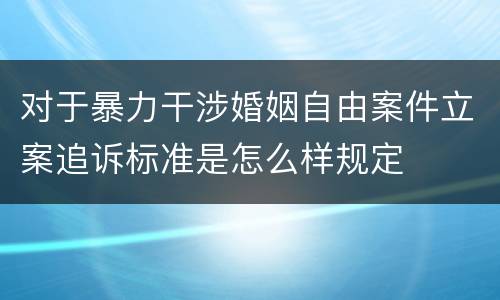 对于暴力干涉婚姻自由案件立案追诉标准是怎么样规定