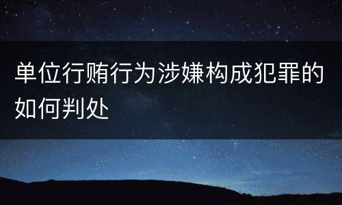 单位行贿行为涉嫌构成犯罪的如何判处