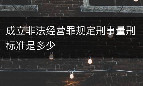 成立非法经营罪规定刑事量刑标准是多少