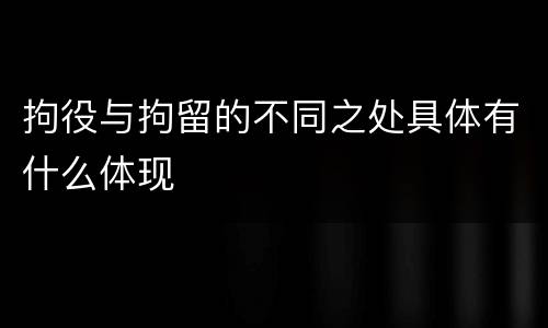 拘役与拘留的不同之处具体有什么体现