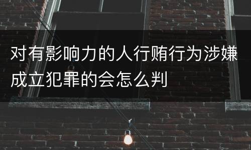 对有影响力的人行贿行为涉嫌成立犯罪的会怎么判