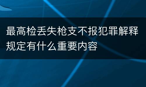 最高检丢失枪支不报犯罪解释规定有什么重要内容